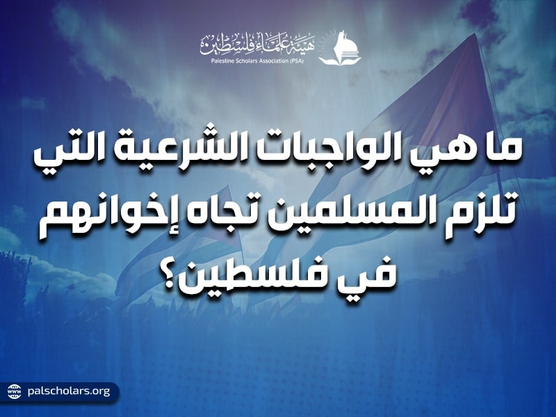 ما هي الواجبات الشرعية التي تلزم المسلمين تجاه إخوانهم في فلسطين؟