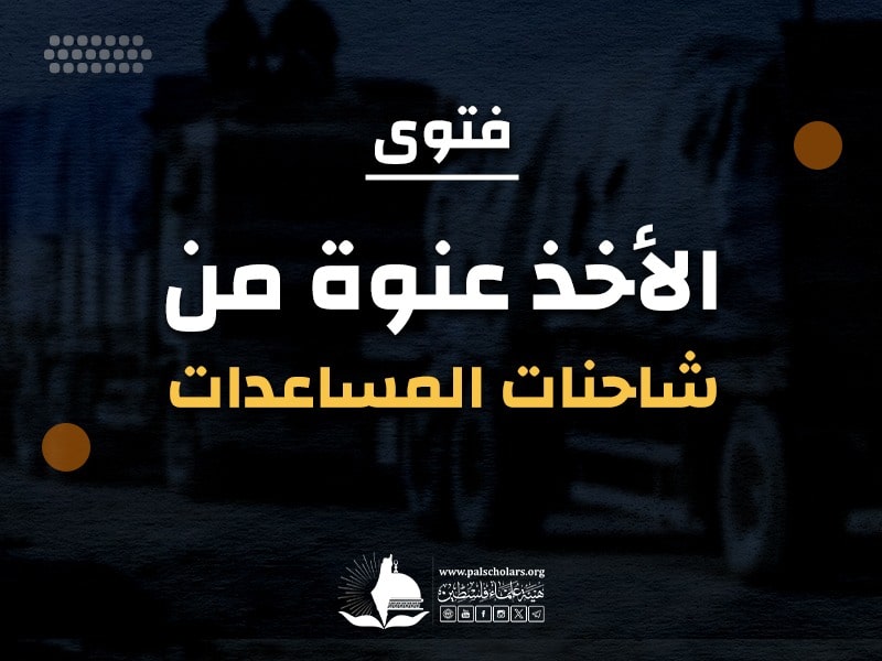حكم الأخذ عنوة من شاحنات المساعدات في غزة