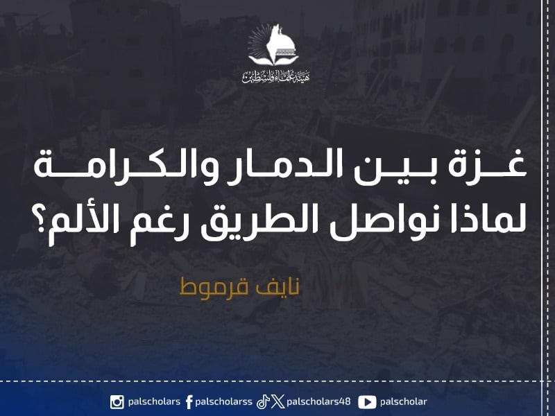 غزة بين الدمار والكرامة: لماذا نواصل الطريق رغم الألم؟!